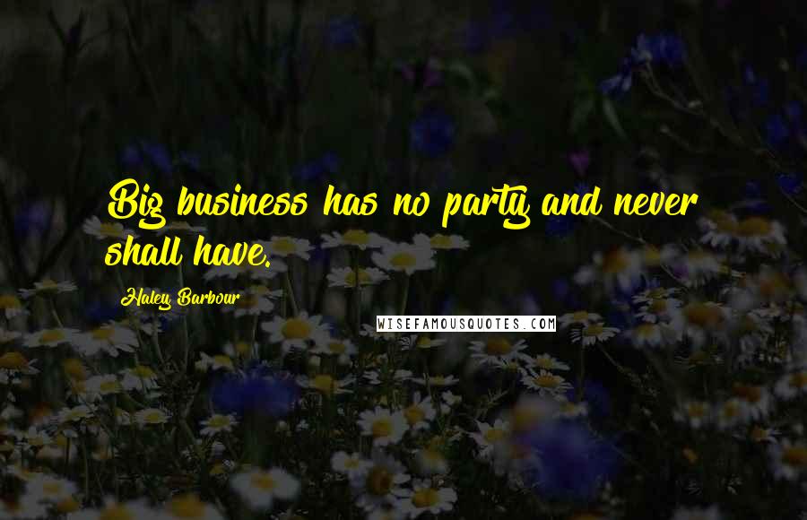 Haley Barbour Quotes: Big business has no party and never shall have.