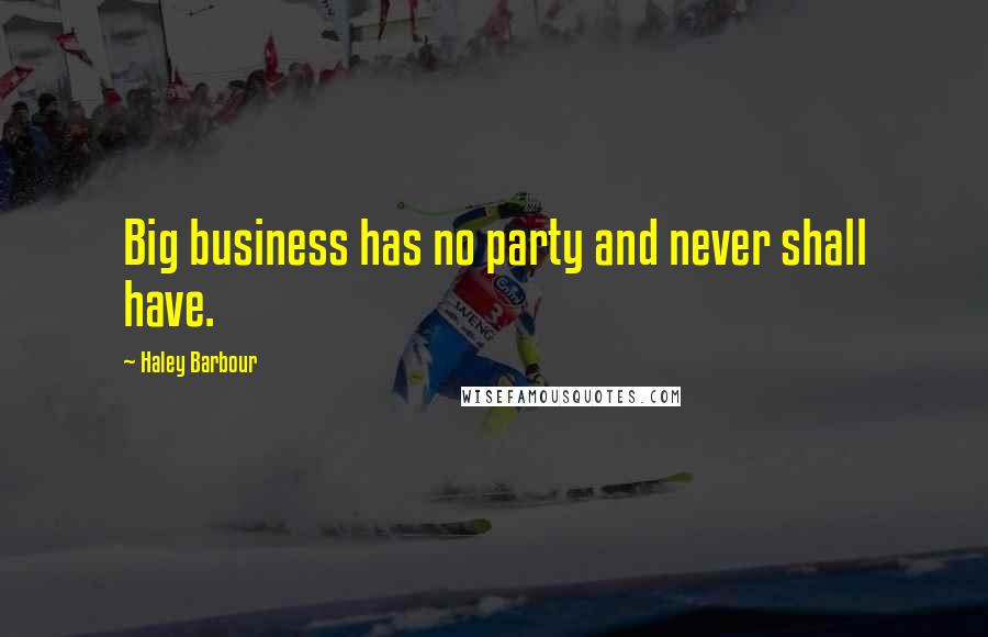 Haley Barbour Quotes: Big business has no party and never shall have.