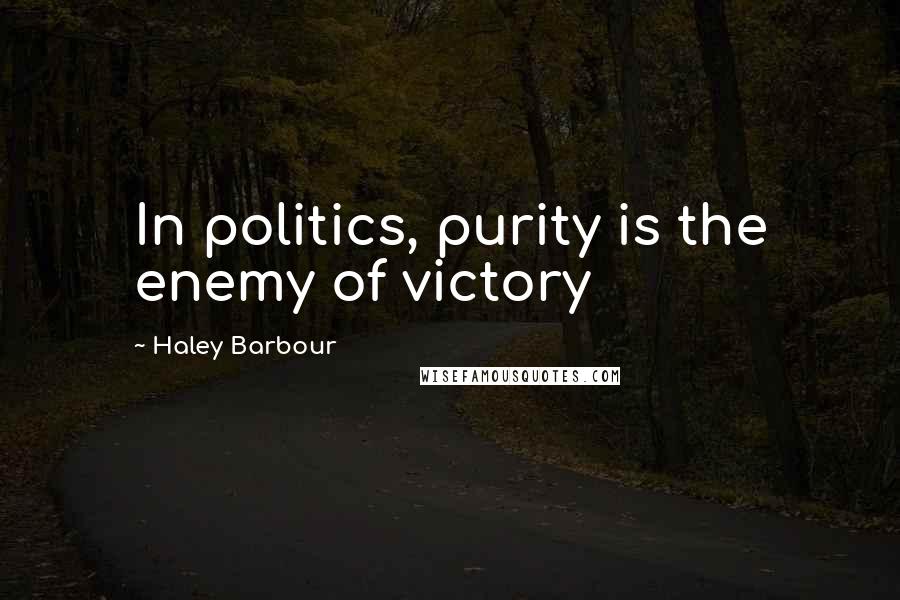 Haley Barbour Quotes: In politics, purity is the enemy of victory