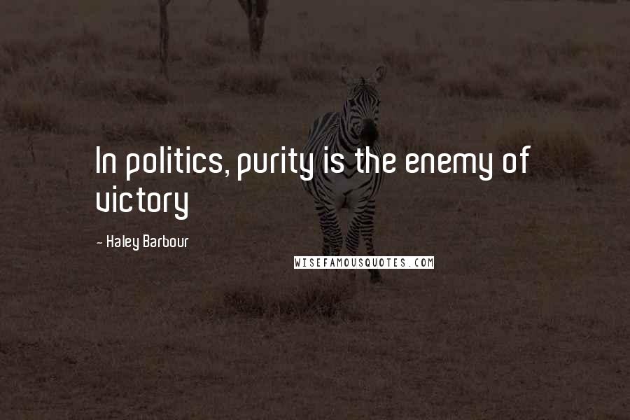 Haley Barbour Quotes: In politics, purity is the enemy of victory