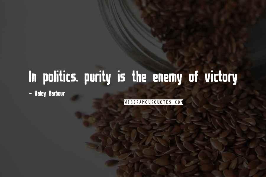 Haley Barbour Quotes: In politics, purity is the enemy of victory