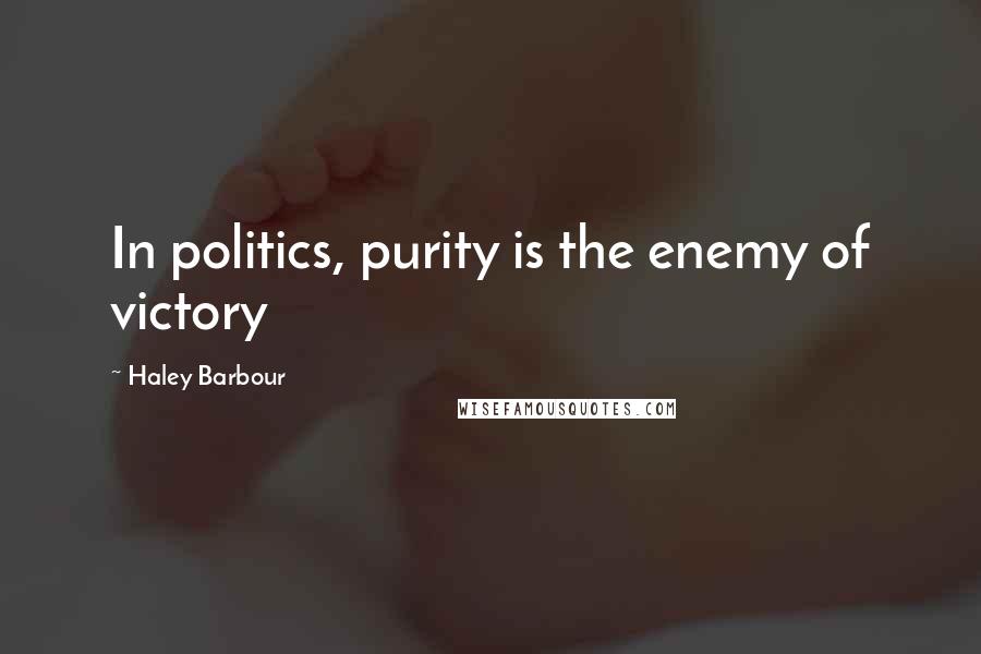 Haley Barbour Quotes: In politics, purity is the enemy of victory