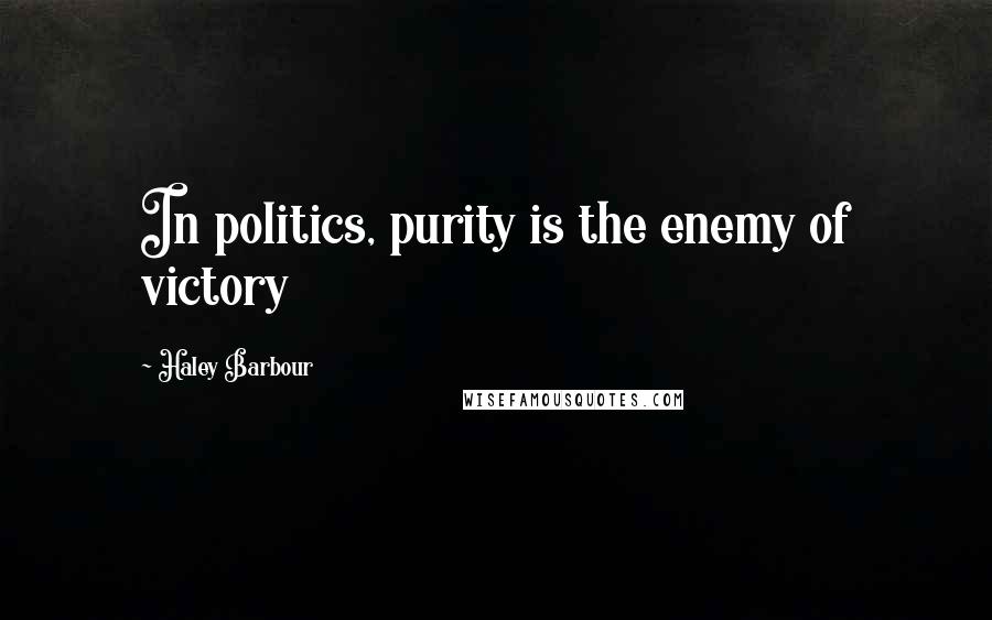 Haley Barbour Quotes: In politics, purity is the enemy of victory