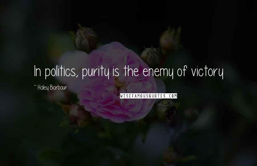 Haley Barbour Quotes: In politics, purity is the enemy of victory