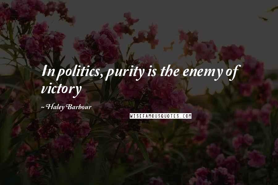 Haley Barbour Quotes: In politics, purity is the enemy of victory