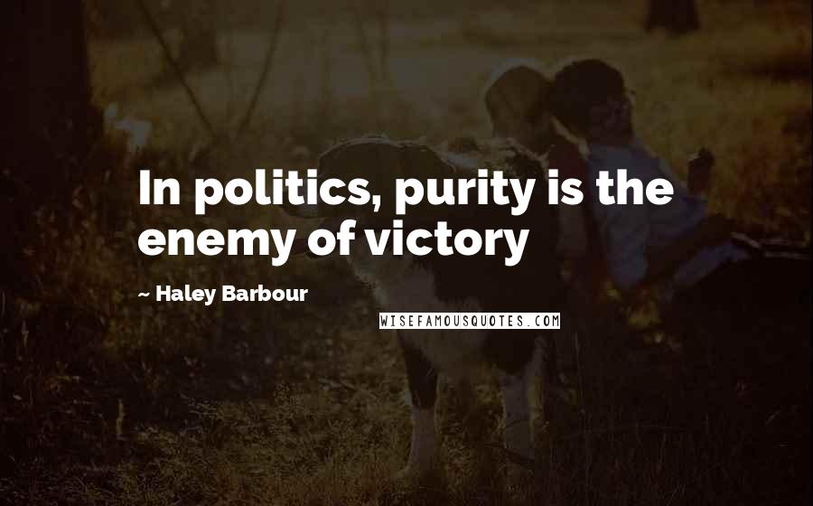 Haley Barbour Quotes: In politics, purity is the enemy of victory