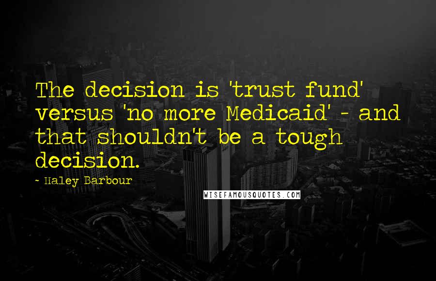 Haley Barbour Quotes: The decision is 'trust fund' versus 'no more Medicaid' - and that shouldn't be a tough decision.