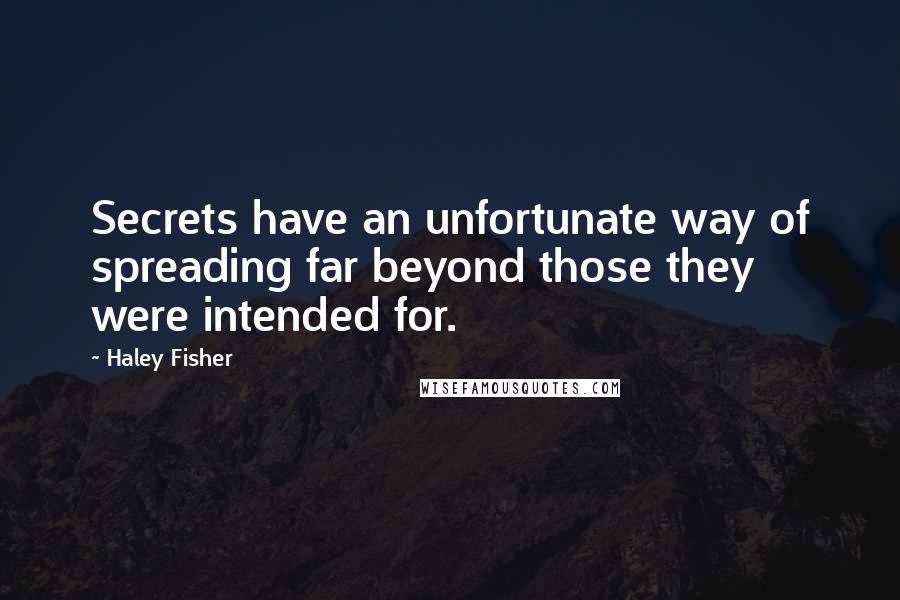 Haley Fisher Quotes: Secrets have an unfortunate way of spreading far beyond those they were intended for.