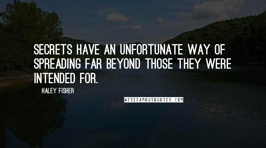 Haley Fisher Quotes: Secrets have an unfortunate way of spreading far beyond those they were intended for.