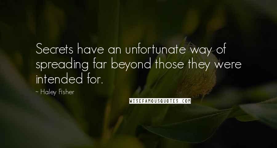 Haley Fisher Quotes: Secrets have an unfortunate way of spreading far beyond those they were intended for.