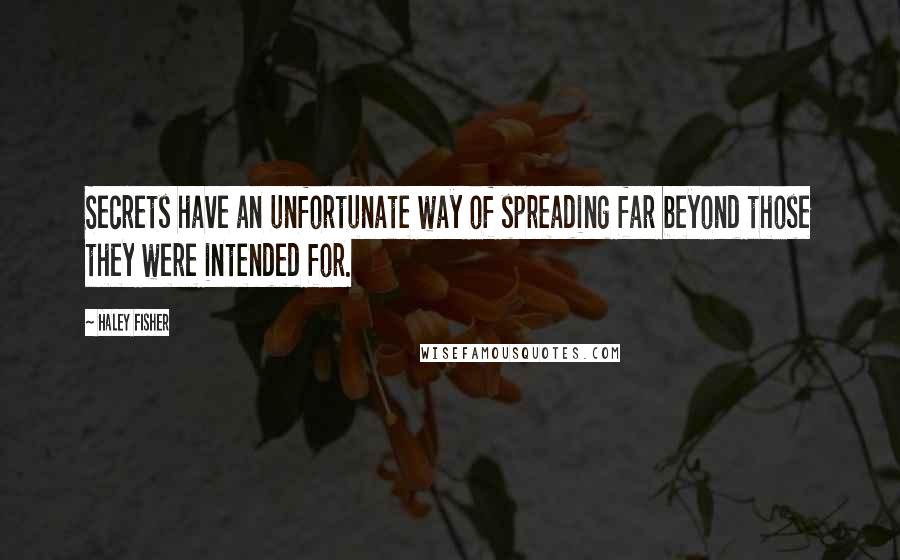 Haley Fisher Quotes: Secrets have an unfortunate way of spreading far beyond those they were intended for.