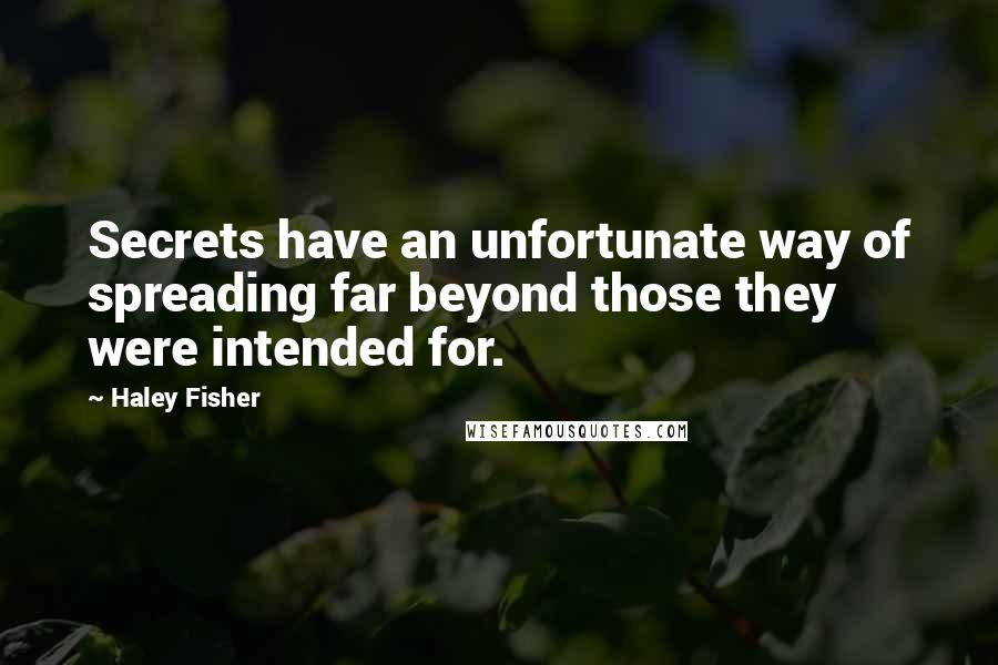 Haley Fisher Quotes: Secrets have an unfortunate way of spreading far beyond those they were intended for.