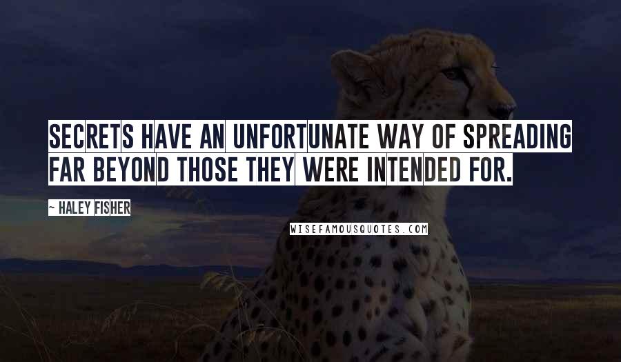 Haley Fisher Quotes: Secrets have an unfortunate way of spreading far beyond those they were intended for.