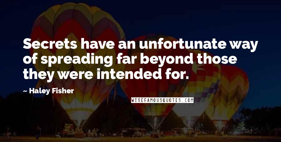 Haley Fisher Quotes: Secrets have an unfortunate way of spreading far beyond those they were intended for.