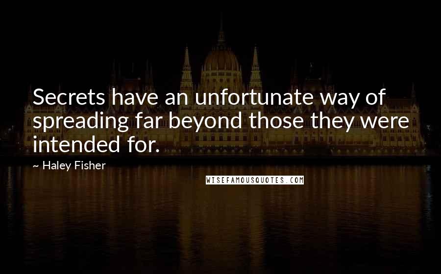 Haley Fisher Quotes: Secrets have an unfortunate way of spreading far beyond those they were intended for.