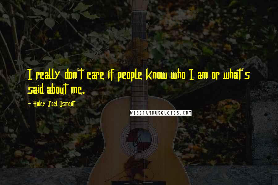 Haley Joel Osment Quotes: I really don't care if people know who I am or what's said about me.