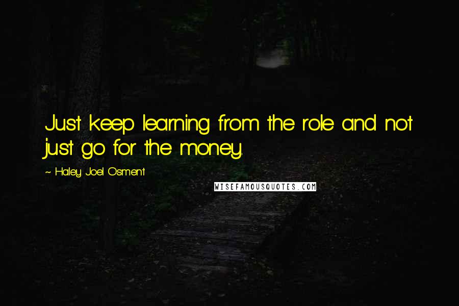 Haley Joel Osment Quotes: Just keep learning from the role and not just go for the money.