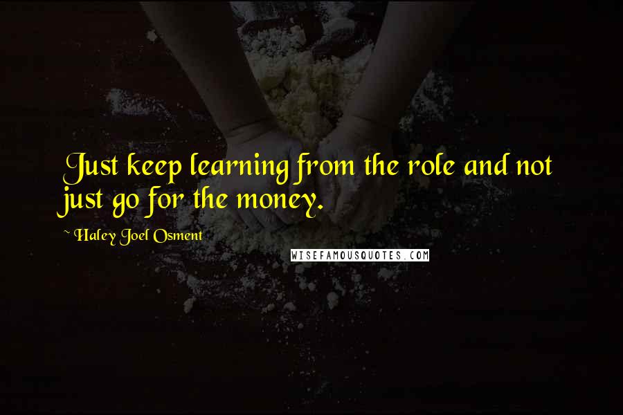 Haley Joel Osment Quotes: Just keep learning from the role and not just go for the money.