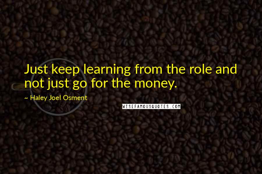 Haley Joel Osment Quotes: Just keep learning from the role and not just go for the money.