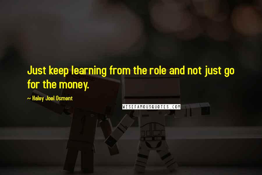 Haley Joel Osment Quotes: Just keep learning from the role and not just go for the money.