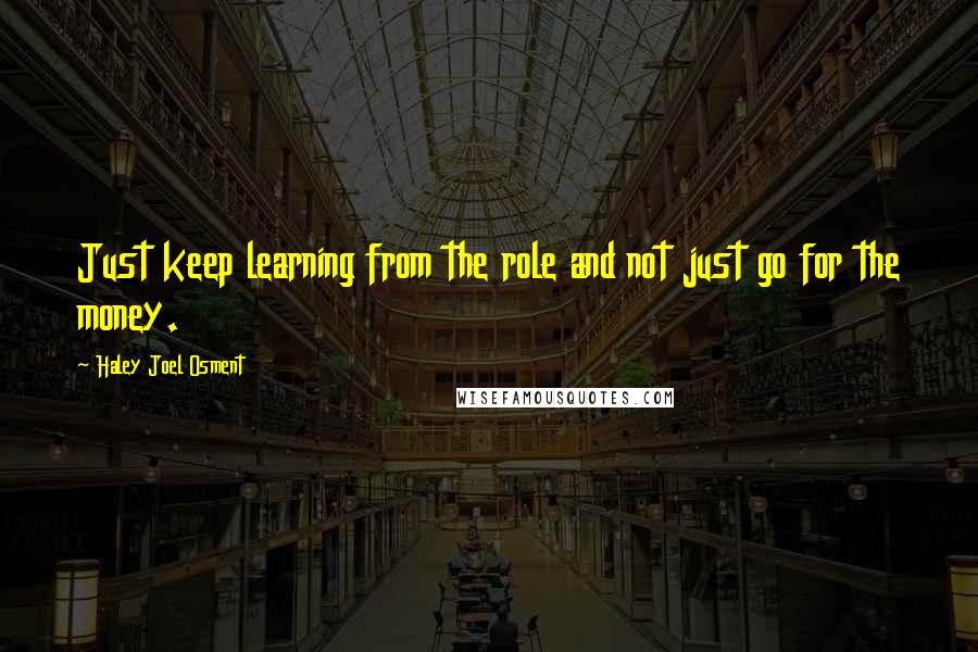 Haley Joel Osment Quotes: Just keep learning from the role and not just go for the money.