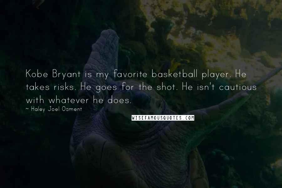 Haley Joel Osment Quotes: Kobe Bryant is my favorite basketball player. He takes risks. He goes for the shot. He isn't cautious with whatever he does.