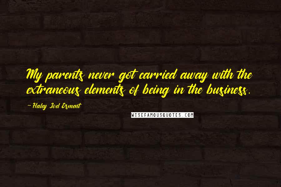 Haley Joel Osment Quotes: My parents never got carried away with the extraneous elements of being in the business.