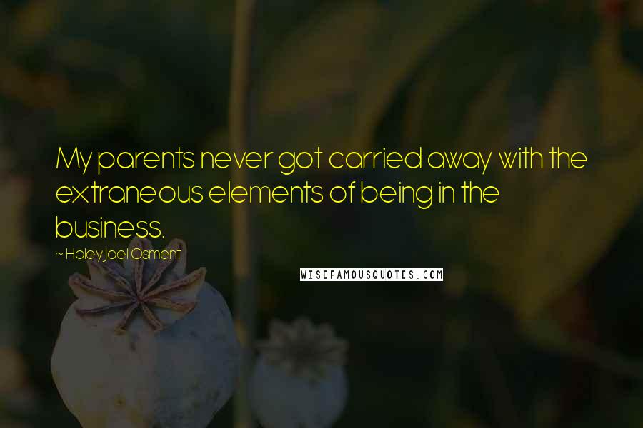 Haley Joel Osment Quotes: My parents never got carried away with the extraneous elements of being in the business.