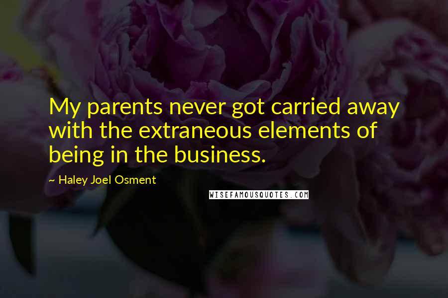 Haley Joel Osment Quotes: My parents never got carried away with the extraneous elements of being in the business.