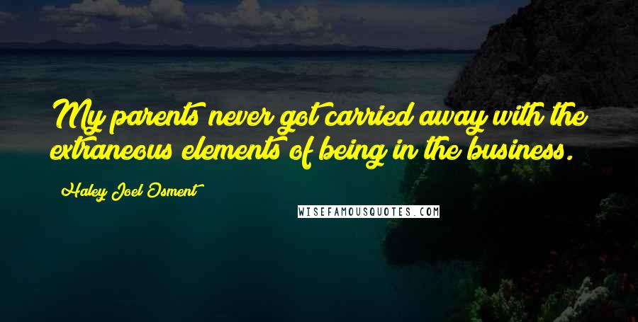 Haley Joel Osment Quotes: My parents never got carried away with the extraneous elements of being in the business.
