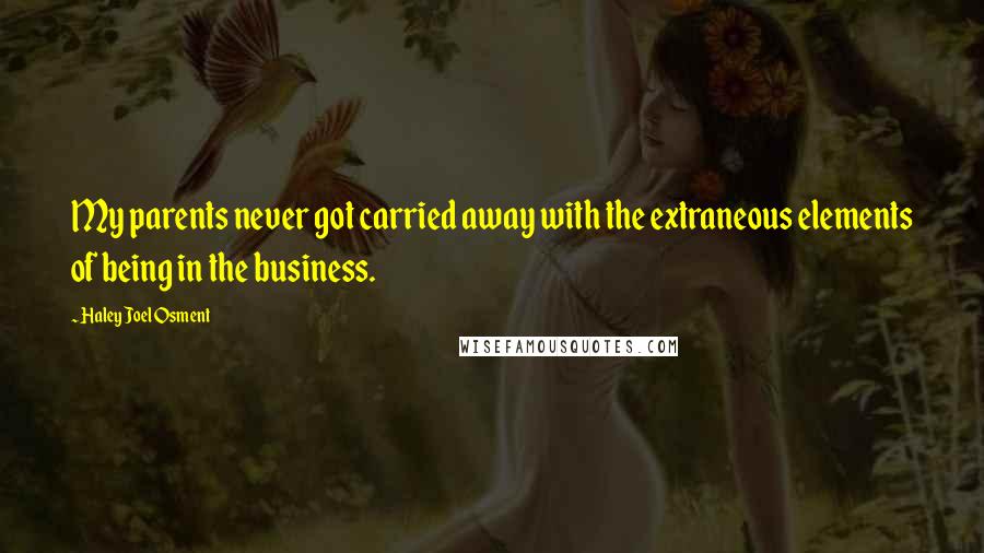 Haley Joel Osment Quotes: My parents never got carried away with the extraneous elements of being in the business.