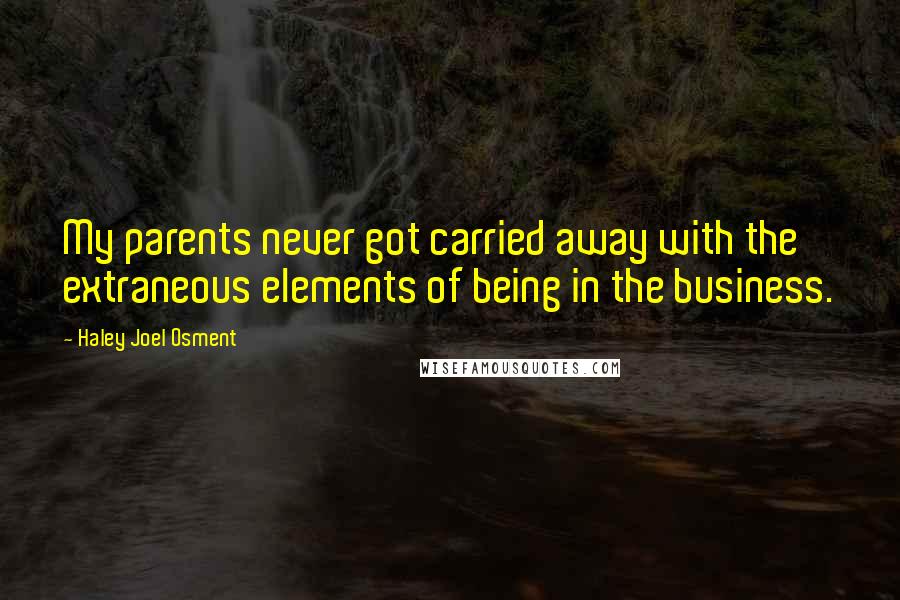 Haley Joel Osment Quotes: My parents never got carried away with the extraneous elements of being in the business.