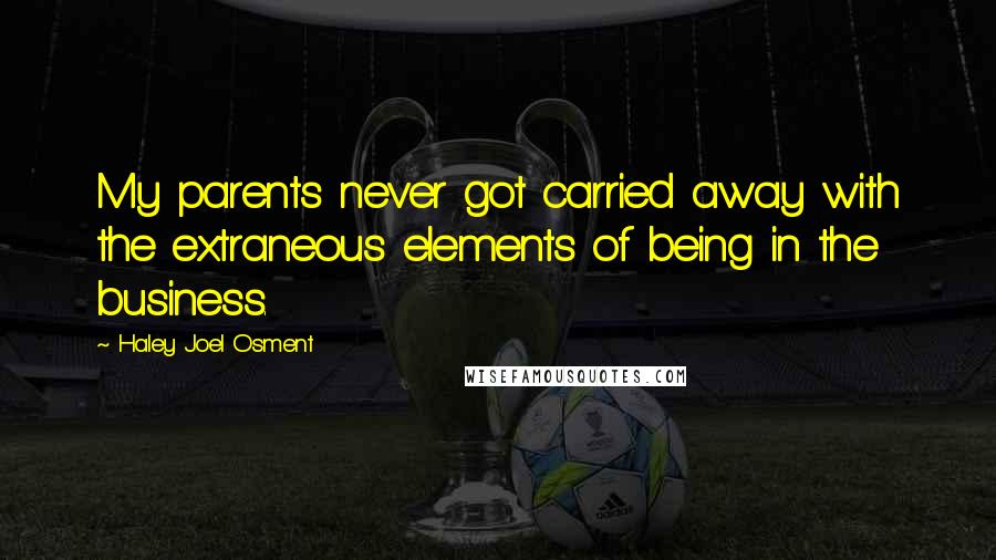 Haley Joel Osment Quotes: My parents never got carried away with the extraneous elements of being in the business.