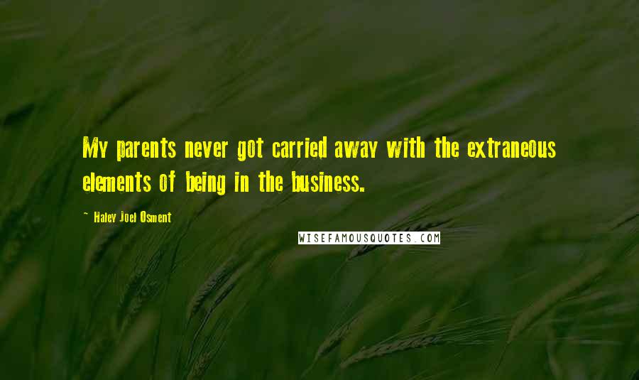 Haley Joel Osment Quotes: My parents never got carried away with the extraneous elements of being in the business.