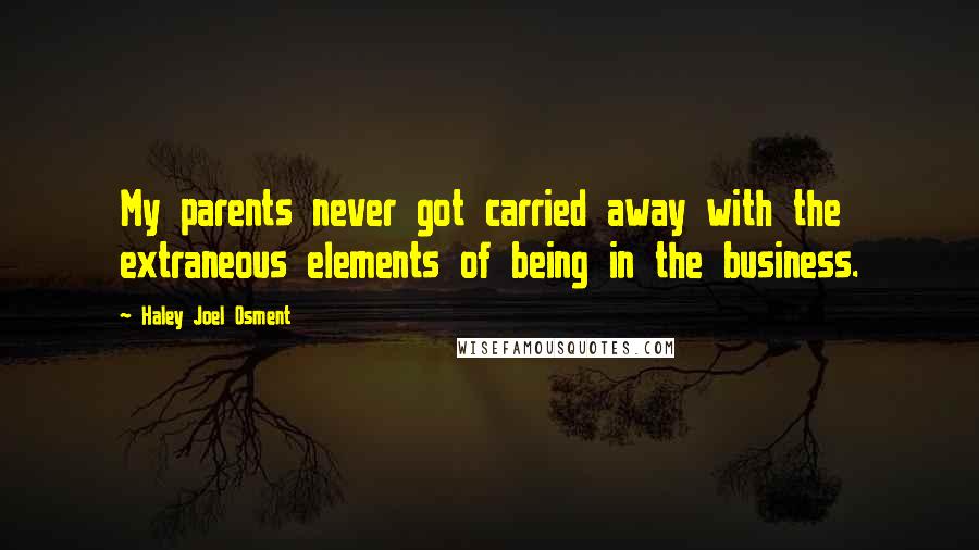 Haley Joel Osment Quotes: My parents never got carried away with the extraneous elements of being in the business.