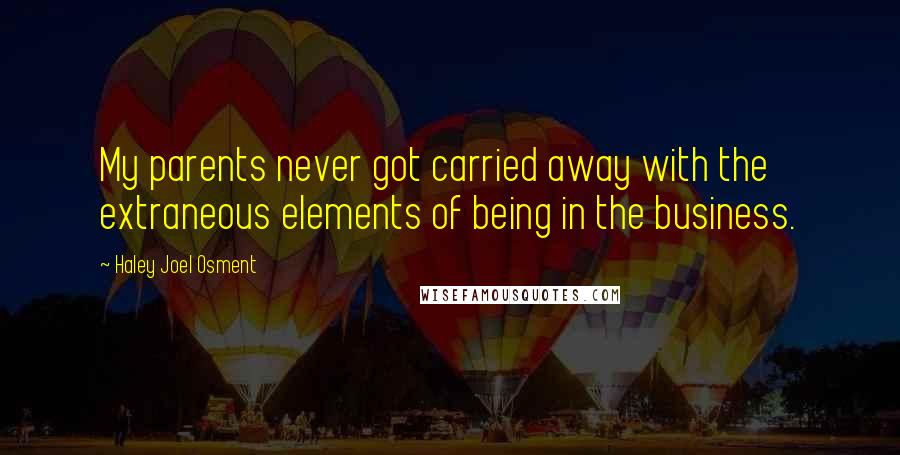 Haley Joel Osment Quotes: My parents never got carried away with the extraneous elements of being in the business.