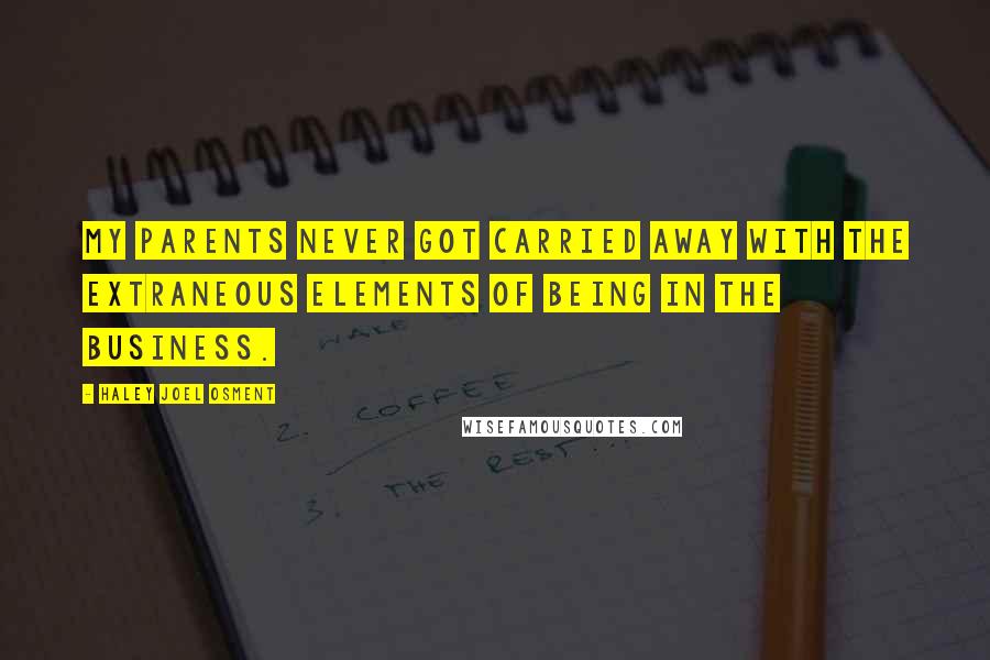 Haley Joel Osment Quotes: My parents never got carried away with the extraneous elements of being in the business.
