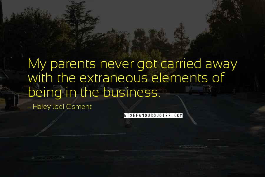 Haley Joel Osment Quotes: My parents never got carried away with the extraneous elements of being in the business.