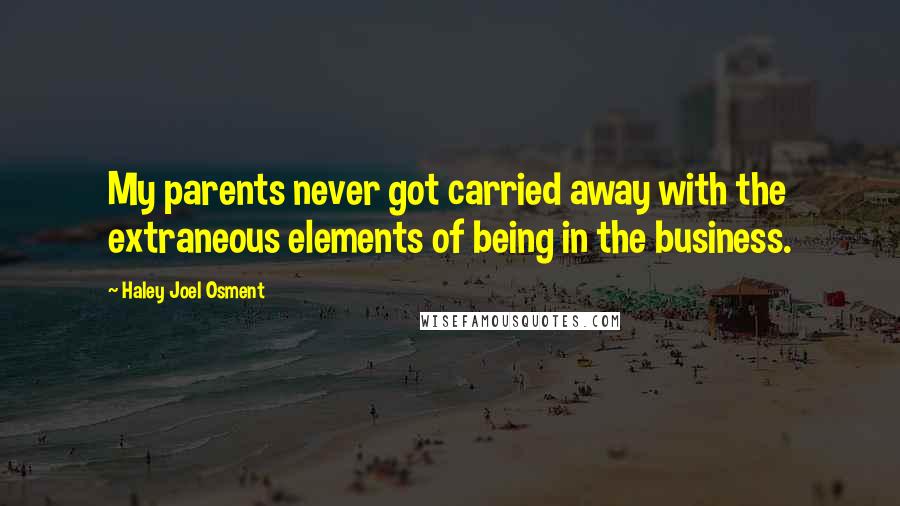 Haley Joel Osment Quotes: My parents never got carried away with the extraneous elements of being in the business.