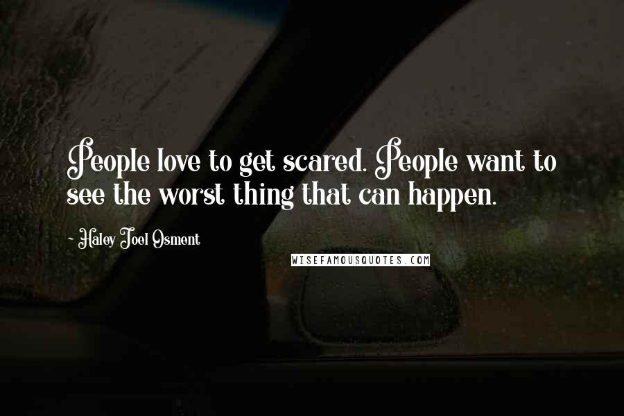 Haley Joel Osment Quotes: People love to get scared. People want to see the worst thing that can happen.