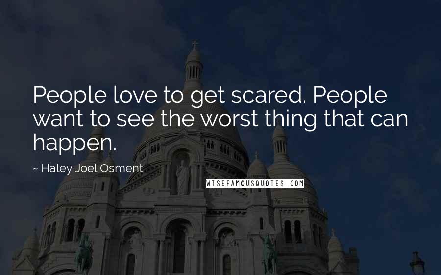 Haley Joel Osment Quotes: People love to get scared. People want to see the worst thing that can happen.