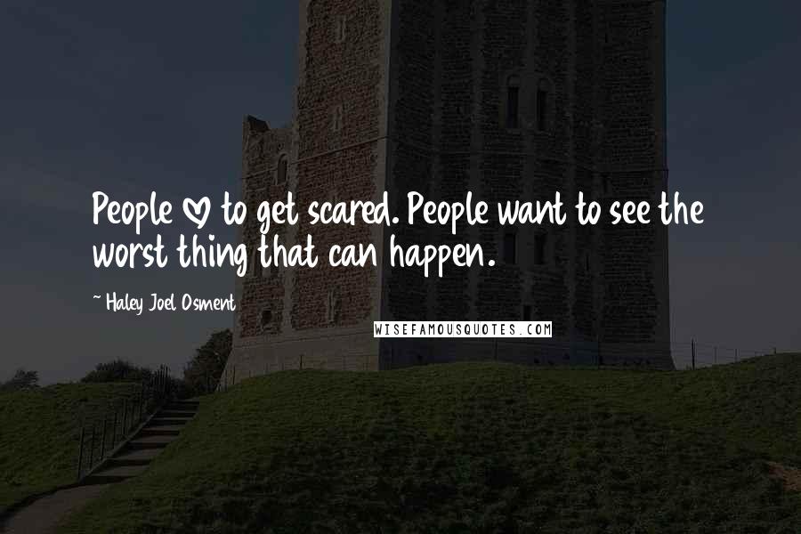 Haley Joel Osment Quotes: People love to get scared. People want to see the worst thing that can happen.