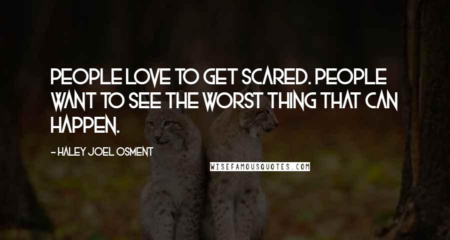 Haley Joel Osment Quotes: People love to get scared. People want to see the worst thing that can happen.