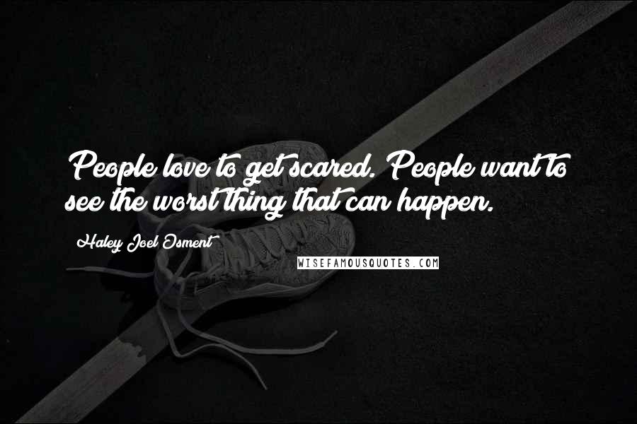 Haley Joel Osment Quotes: People love to get scared. People want to see the worst thing that can happen.
