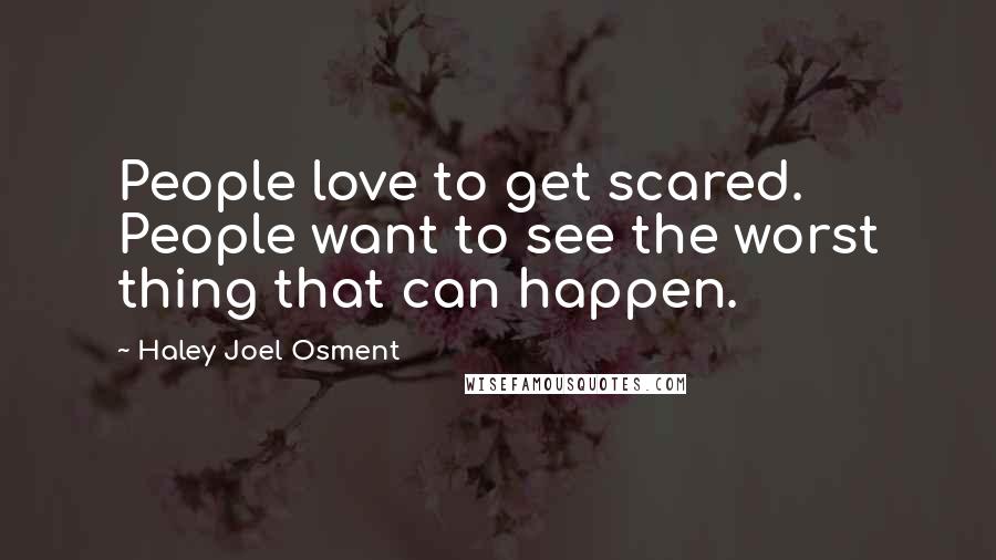 Haley Joel Osment Quotes: People love to get scared. People want to see the worst thing that can happen.