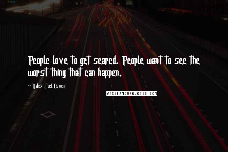 Haley Joel Osment Quotes: People love to get scared. People want to see the worst thing that can happen.