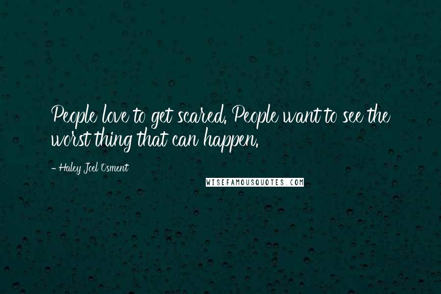 Haley Joel Osment Quotes: People love to get scared. People want to see the worst thing that can happen.