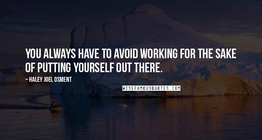 Haley Joel Osment Quotes: You always have to avoid working for the sake of putting yourself out there.