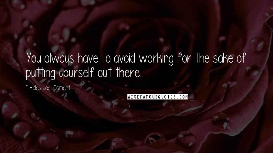 Haley Joel Osment Quotes: You always have to avoid working for the sake of putting yourself out there.