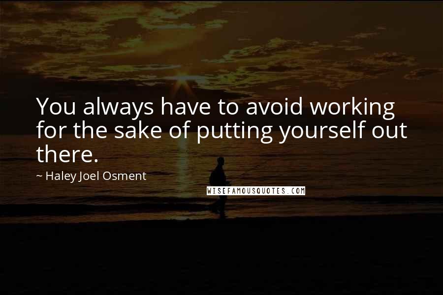 Haley Joel Osment Quotes: You always have to avoid working for the sake of putting yourself out there.